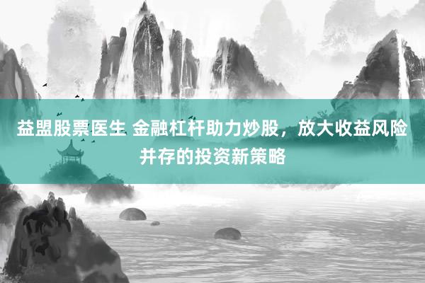 益盟股票医生 金融杠杆助力炒股，放大收益风险并存的投资新策略