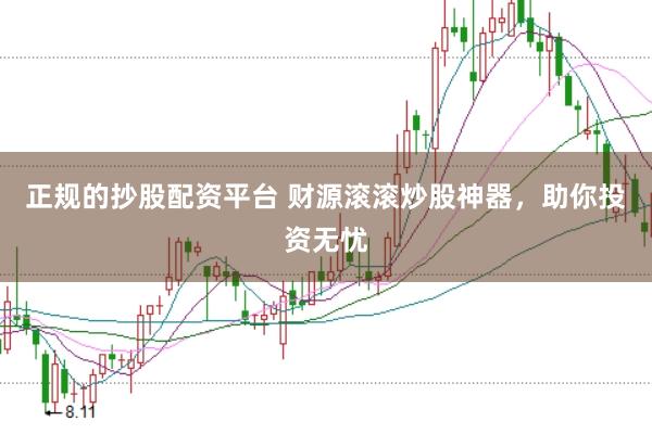 正规的抄股配资平台 财源滚滚炒股神器，助你投资无忧