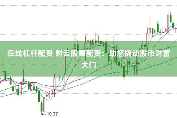 在线杠杆配资 财云股票配资：助您撬动股市财富大门