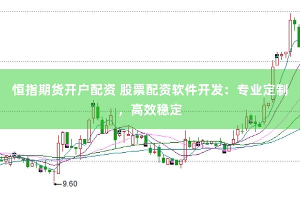 恒指期货开户配资 股票配资软件开发：专业定制，高效稳定