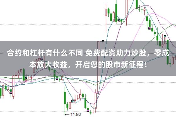 合约和杠杆有什么不同 免费配资助力炒股，零成本放大收益，开启您的股市新征程！