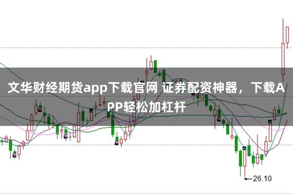 文华财经期货app下载官网 证券配资神器，下载APP轻松加杠杆