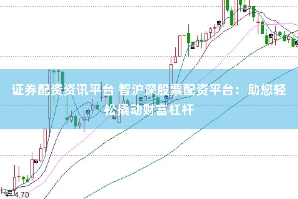 证券配资资讯平台 智沪深股票配资平台：助您轻松撬动财富杠杆
