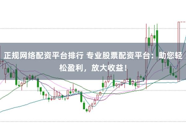 正规网络配资平台排行 专业股票配资平台：助您轻松盈利，放大收益！