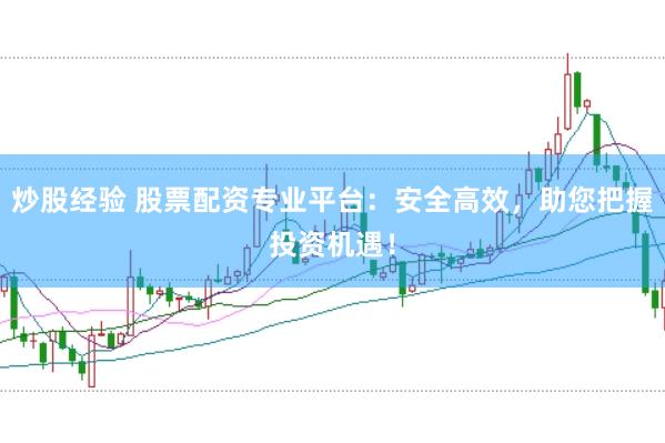 炒股经验 股票配资专业平台：安全高效，助您把握投资机遇！