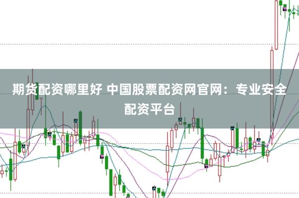 期货配资哪里好 中国股票配资网官网：专业安全配资平台