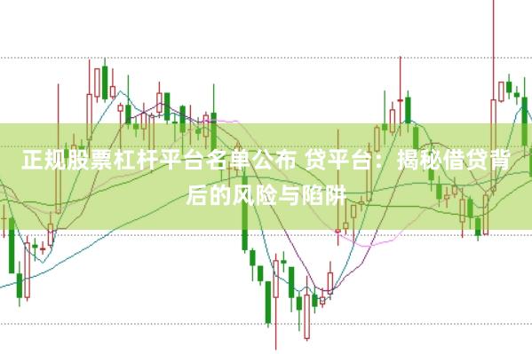 正规股票杠杆平台名单公布 贷平台：揭秘借贷背后的风险与陷阱