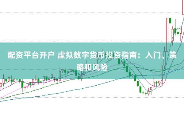 配资平台开户 虚拟数字货币投资指南：入门、策略和风险