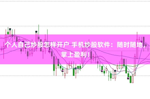 个人自己炒股怎样开户 手机炒股软件：随时随地，掌上盈利！