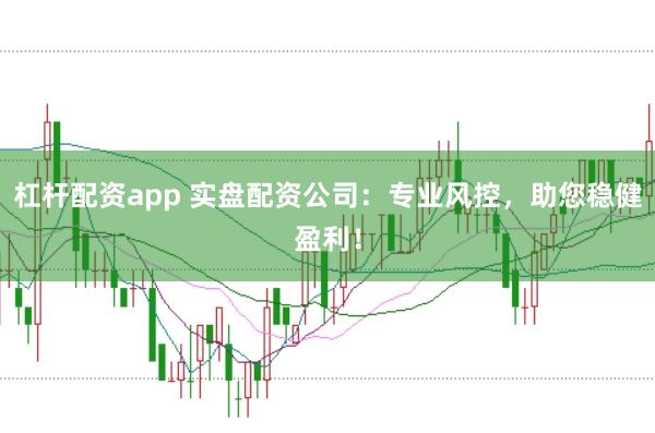 杠杆配资app 实盘配资公司：专业风控，助您稳健盈利！