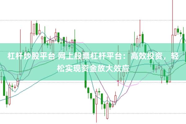 杠杆炒股平台 网上股票杠杆平台：高效投资，轻松实现资金放大效应
