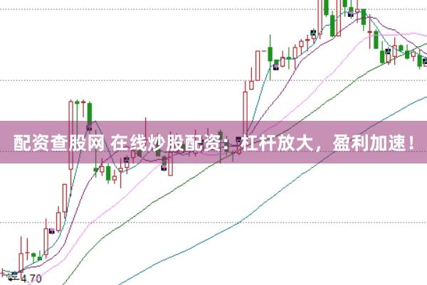 配资查股网 在线炒股配资：杠杆放大，盈利加速！