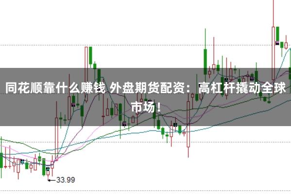 同花顺靠什么赚钱 外盘期货配资：高杠杆撬动全球市场！
