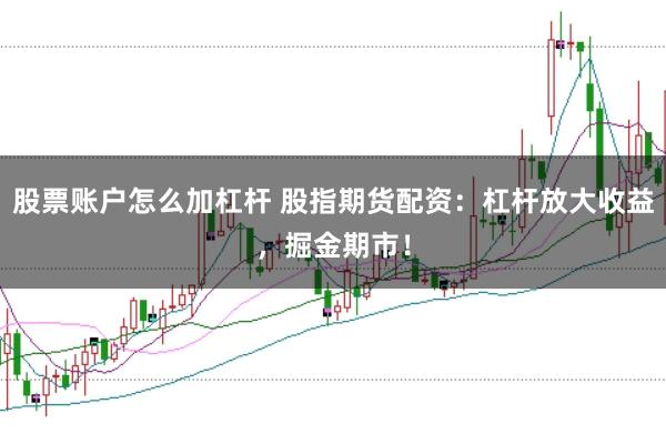 股票账户怎么加杠杆 股指期货配资：杠杆放大收益，掘金期市！