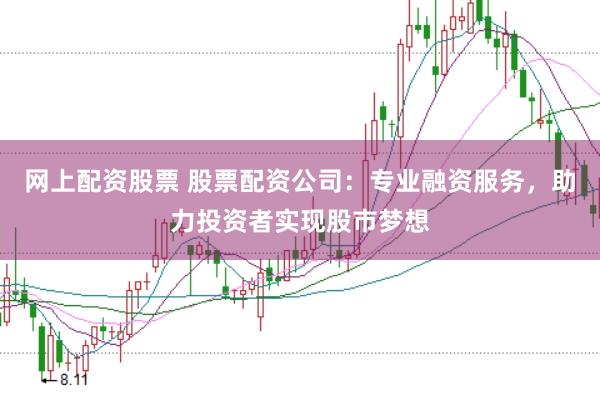 网上配资股票 股票配资公司：专业融资服务，助力投资者实现股市梦想