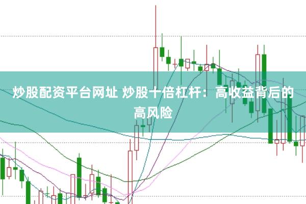 炒股配资平台网址 炒股十倍杠杆：高收益背后的高风险