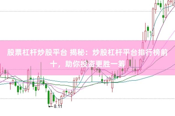 股票杠杆炒股平台 揭秘：炒股杠杆平台排行榜前十，助你投资更胜一筹