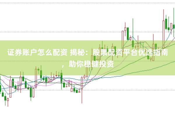 证券账户怎么配资 揭秘：股票配资平台优选指南，助你稳健投资