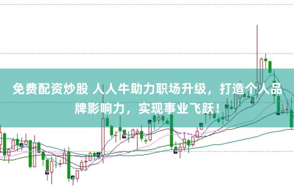免费配资炒股 人人牛助力职场升级，打造个人品牌影响力，实现事业飞跃！