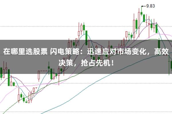 在哪里选股票 闪电策略：迅速应对市场变化，高效决策，抢占先机！