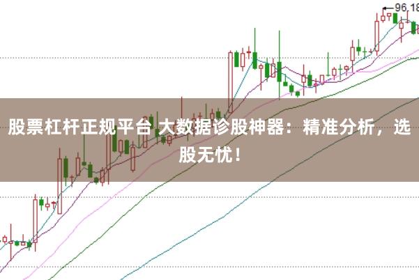 股票杠杆正规平台 大数据诊股神器：精准分析，选股无忧！