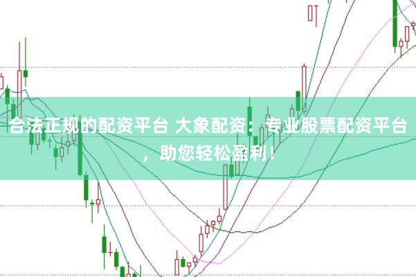 合法正规的配资平台 大象配资：专业股票配资平台，助您轻松盈利！