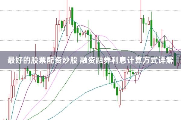 最好的股票配资炒股 融资融券利息计算方式详解