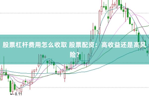 股票杠杆费用怎么收取 股票配资：高收益还是高风险？