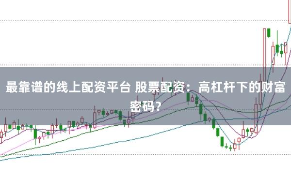 最靠谱的线上配资平台 股票配资：高杠杆下的财富密码？