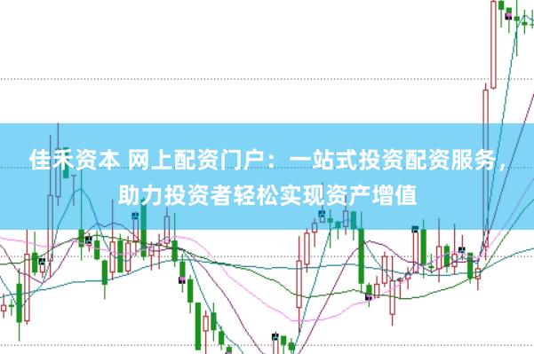 佳禾资本 网上配资门户：一站式投资配资服务，助力投资者轻松实现资产增值