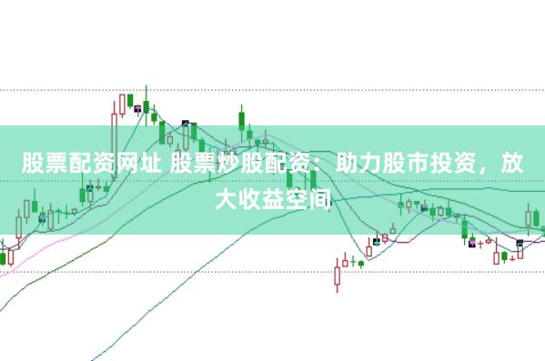 股票配资网址 股票炒股配资：助力股市投资，放大收益空间