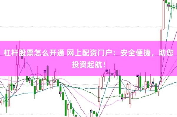 杠杆股票怎么开通 网上配资门户：安全便捷，助您投资起航！