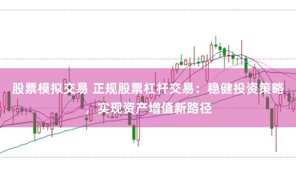 股票模拟交易 正规股票杠杆交易：稳健投资策略，实现资产增值新路径