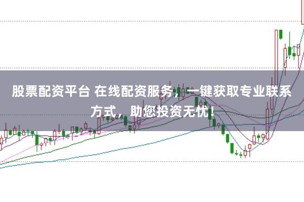 股票配资平台 在线配资服务，一键获取专业联系方式，助您投资无忧！