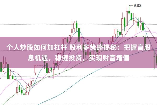 个人炒股如何加杠杆 股利多策略揭秘：把握高股息机遇，稳健投资，实现财富增值