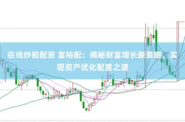 在线炒股配资 富裕配：揭秘财富增长新策略，实现资产优化配置之道