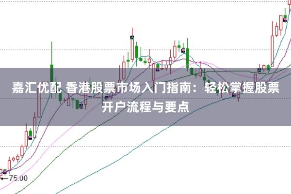 嘉汇优配 香港股票市场入门指南：轻松掌握股票开户流程与要点