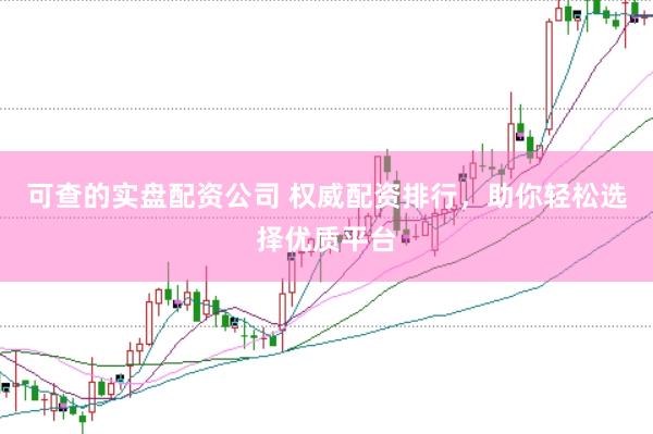 可查的实盘配资公司 权威配资排行，助你轻松选择优质平台