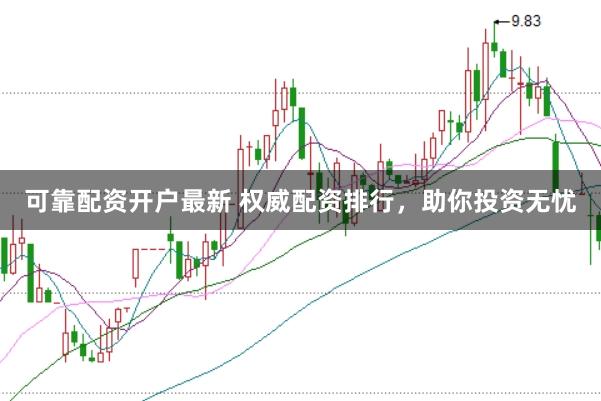 可靠配资开户最新 权威配资排行，助你投资无忧