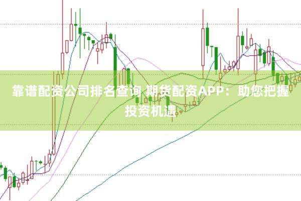 靠谱配资公司排名查询 期货配资APP：助您把握投资机遇