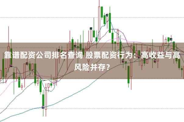 靠谱配资公司排名查询 股票配资行为：高收益与高风险并存？