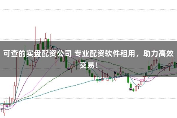 可查的实盘配资公司 专业配资软件租用，助力高效交易！