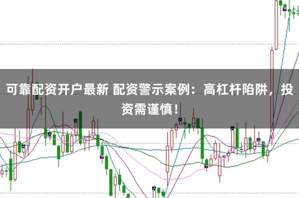 可靠配资开户最新 配资警示案例：高杠杆陷阱，投资需谨慎！