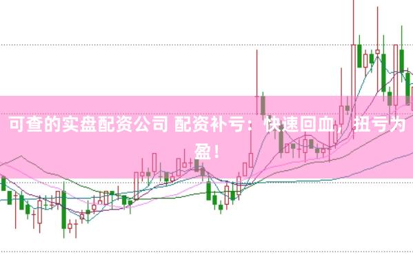 可查的实盘配资公司 配资补亏：快速回血，扭亏为盈！