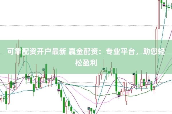 可靠配资开户最新 赢金配资：专业平台，助您轻松盈利