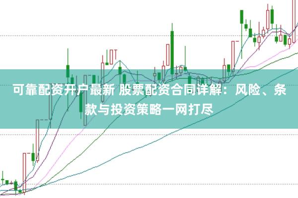 可靠配资开户最新 股票配资合同详解：风险、条款与投资策略一网打尽
