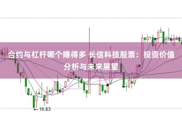 合约与杠杆哪个赚得多 长信科技股票：投资价值分析与未来展望