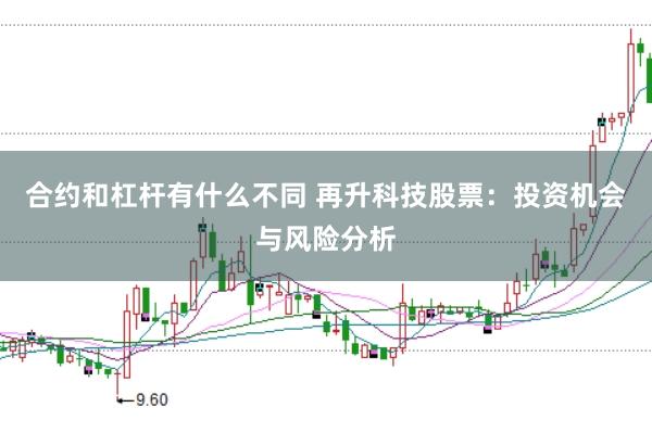 合约和杠杆有什么不同 再升科技股票：投资机会与风险分析