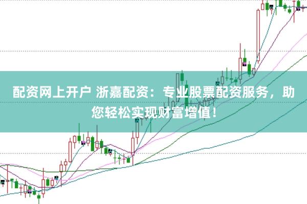 配资网上开户 浙嘉配资：专业股票配资服务，助您轻松实现财富增值！