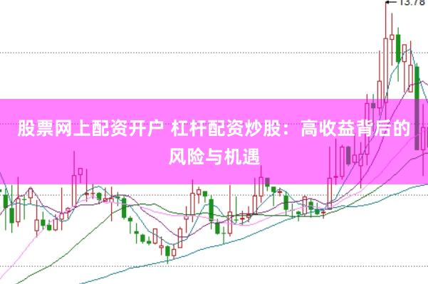 股票网上配资开户 杠杆配资炒股：高收益背后的风险与机遇